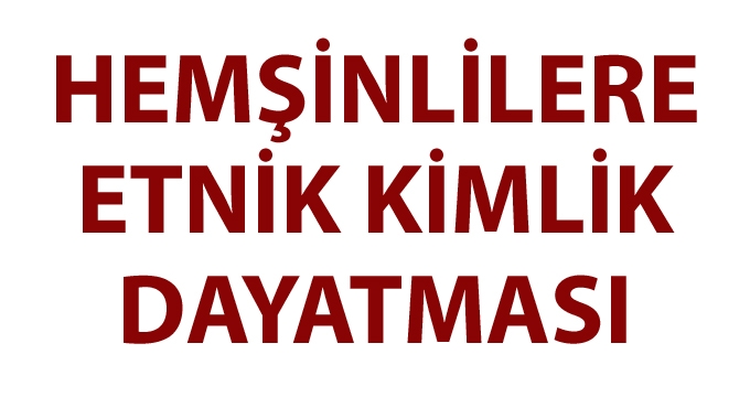 HEMŞİNLİLERE ETNİK KİMLİK DAYATMASI